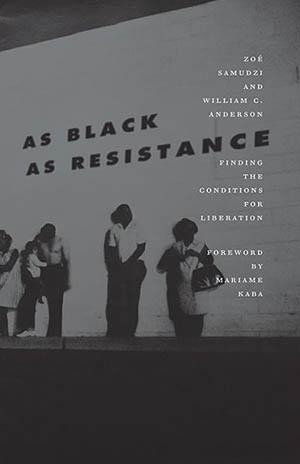 William C. Anderson and Zoé Samudzi, As Black as Resistance: Finding the Conditions for Liberation. AK Press, 2018. 180 pages