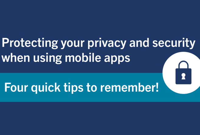 Protecting your privacy and security when using mobile apps - Four quick tips to remember!