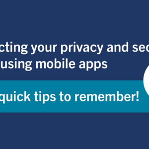 Protecting your privacy and security when using mobile apps - Four quick tips to remember!